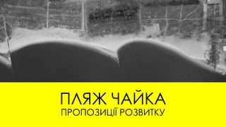ПЛЯЖ ЧАЙКА
ПРОПОЗИЦІЇ РОЗВИТКУ
 