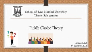 Public Choice Theory
School of Law, Mumbai University
Thane- Sub campus
-A.Keerthikah
4th Year BBA-LLBA. Keerthikah
 
