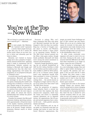 [ GUEST COLUMN ]




                                                                                                         BY ANDY BLUMENTHAL




               You’re at the Top
               —Now What?
               “We are living in a material world, and        Everyone is asking: Why can’t            people, are mortal. Some challenges are
               I am a material girl.” — Madonna            these companies find their next great       part of life’s natural ups and downs.




               F
                                                           act? Microsoft launched the Kin and         Others tell us we are in a decline that
                        or some people, like Madonna,      dropped it after less than two months;      cannot be reversed. At that point, the
                        the “material world” represents    Bing has a fraction of Google’s mar-        organization must make decisions that
                        a society where people must pay    ket share in search; and Windows            are consonant with the reality of its
               to get their way. To me it means the        Mobile never became a major player          situation, salvage what it can and return
               mortal world, where we are born, live,      as an operating system. Further, as         to the shareholders what it can’t.
               try to thrive and ultimately pass the       The Wall Street Journal pointed out,           In other words, eventually every
               baton to others.                            the Xbox video game system, though          organism will cease to exist in its cur-
                   Mortality isn’t limited to human        finally profitable, Microsoft will likely   rent form. During its life cycle, it can
               beings, but is also a property of organi-   never recoup the initial investment in      reinvent itself like IBM did in the 1990s.
               zations. Several articles have appeared     research and development.                   And when reinvention is no longer an
               about it lately in mainstream and IT           Similarly Google gambled by acquir-      option, it goes the way of Polaroid.
               publications. Industry analysts are         ing the ad network DoubleClick in              This is similar to technology itself.
               looking to Microsoft and Google and         2007 for $3.1 billion, YouTube in 2006      As a new technology emerges, time and
               wondering how they, like other tech-        for $1.6 billion and the mobile ad plat-    effort is spent further developing it to
               nology organizations, will master the       form AdMob in 2009 for $750 million.        full capacity. We optimize and inte-
               competency of, as Computerworld puts        But so far, as Fortune noted, Google        grate it into our lives and fix it when
               it, “Getting to next.”                      hasn’t seen significant benefit from        it’s broken. But there comes a time
                   A curious irony runs throughout these   these purchases in terms of diversify-      when horses and buggies are no longer
               conversations. Microsoft and Google         ing its revenue stream. “The day is         needed, and it’s time to face the facts
               are seemingly on top of their respec-       coming when … the activity known as         and move on to cars — and one day, who
               tive games, dominating the market and       ‘Googling’ no longer will be at the cen-    knows, space scooters?
               earning tens of billions in revenue per     ter of our online lives. Then what?” said      Going back full circle to the human
               year. Despite being at the pinnacle of      The Wall Street Journal.                    analogy: People can reinvent them-
               the technology industry, various indus-        From the perspective of organiza-        selves by going back to school, changing
               try watchers have noticed, they appear      tional behavior, there’s a natural law      careers, perhaps remarrying and so on.
               unable to see what’s the next rung on       at work here that explains why these        But eventually we all go gray. And that’s
               their ladder. It’s almost like they’re      resource-rich companies, which have         fine; that’s the way it should be. Let’s
               dumbfounded that nobody has placed          the brains and brawn to repeatedly          reinvent ourselves while we can. And
               it in front of them.                        reinvent themselves, are in apparent        when we can’t, let’s accept our mortal-
                   Consider, for example, that Microsoft   decline. All organizations, like all peo-   ity graciously and be joyful for the great
               dominates desktop operating systems,        ple and natural organisms, have a natu-     things that we have done. ¨
               with approximately a 90 percent share       ral life cycle — birth, growth, maturity,
               of the market, business productivity        decline and death.
                                                                                                       Andy Blumenthal is the CTO of the Bureau of Alcohol, Tobacco,
               suites at 80 percent and browser soft-         To stay competitive and on top of        Firearms and Explosives. A regular speaker and published
               ware at 60 percent. Google similarly        our game, we constantly must plan our       author, Blumenthal blogs at http://totalcio.blogspot.com.
                                                                                                       Blumenthal’s views are his own and do not represent those of
               dominates Internet search at about          strategy and tactics to move into the       any agency. This column does not represent an assessment of
               64 percent.                                 future. However, organizations, like        Microsoft, Google or any other organization.


[46]



CIO12_46.indd 46                                                                                                                                                       12/9/10 3:5
 