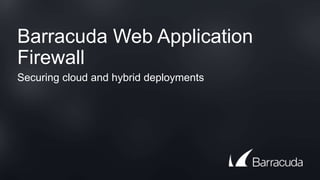 Barracuda Web Application
Firewall
Securing cloud and hybrid deployments
 