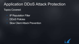 Application DDoS Attack Protection
Topics Covered:
• IP Reputation Filter
• DDoS Policies
• Slow Client Attack Prevention
 