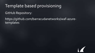 Template based provisioning
GitHub Repository:
https://github.com/barracudanetworks/waf-azure-
templates
 