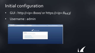 Initial configuration
• GUI : http://<ip>:8000/ or https://<ip>:8443/
• Username : admin
 