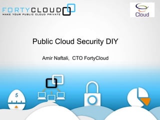 Public Cloud Security DIY
Amir Naftali, CTO FortyCloud
 