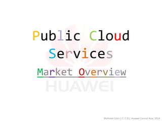 Public Cloud Services 
Market Overview 
Mehmet Cetin (买买提), Huawei Central Asia, 2014  