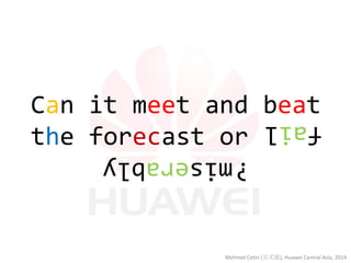 Can it meet and beat the forecast or fail miserably? 
fail 
miserably 
? 
Mehmet Cetin (买买提), Huawei Central Asia, 2014  