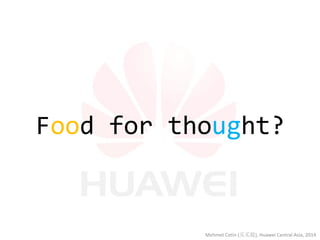 Food for thought? 
Mehmet Cetin (买买提), Huawei Central Asia, 2014  