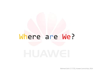 Where are We? 
Mehmet Cetin (买买提), Huawei Central Asia, 2014  