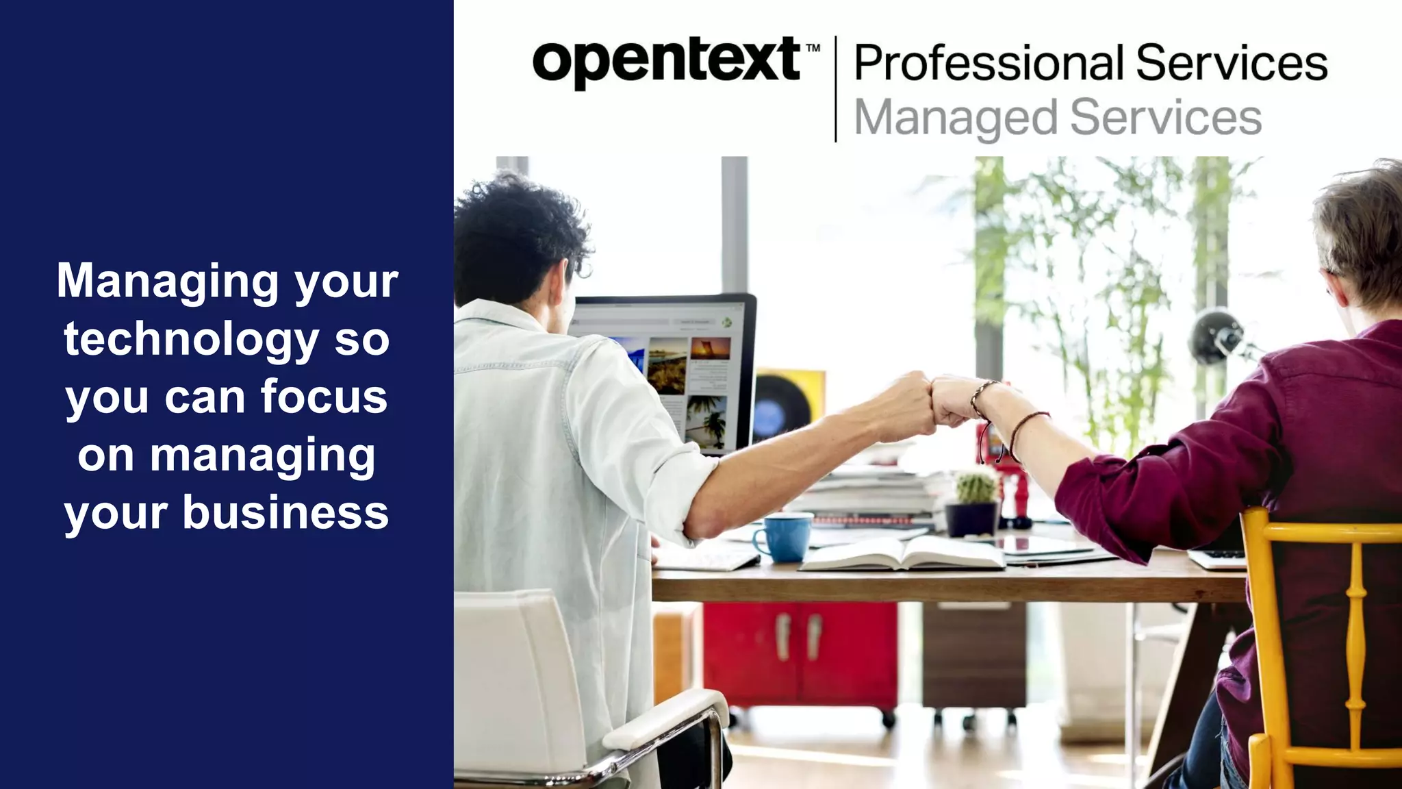 OpenText Confidential. ©2018 All Rights Reserved. 12
Managing your
technology so
you can focus
on managing
your business