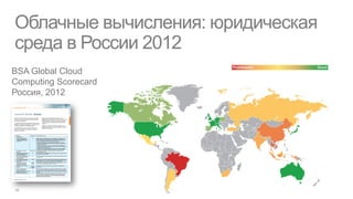 Облачные вычисления: юридическая
среда в России 2012
BSA Global Cloud
Computing Scorecard
Россия, 2012
 