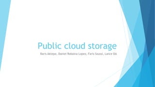 Public cloud storage
Baris Aktepe, Daniel Robaina Lopez, Faris Soussi, Lance DA
 