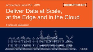Deliver Data at Scale,
at the Edge and in the Cloud
Francesco Baldassarri
Amsterdam | April 2-3, 2019
 