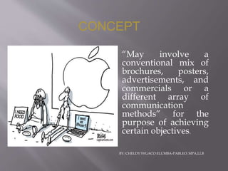 “May involve a
conventional mix of
brochures, posters,
advertisements, and
commercials or a
different array of
communication
methods” for the
purpose of achieving
certain objectives.
CONCEPT
BY: CHELDY SYGACO ELUMBA-PABLEO; MPA,LLB
 