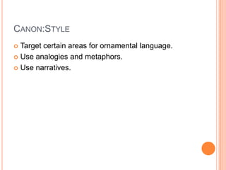 CANON:STYLE
Target certain areas for ornamental language.
 Use analogies and metaphors.
 Use narratives.


 