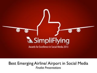 Best Emerging Airline/ Airport in Social Media
Finalist Presentations
 