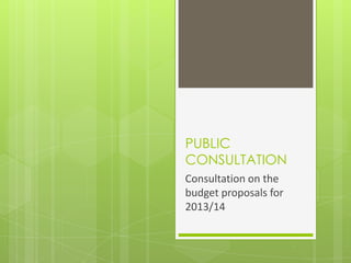 PUBLIC
CONSULTATION
Consultation on the
budget proposals for
2013/14
 