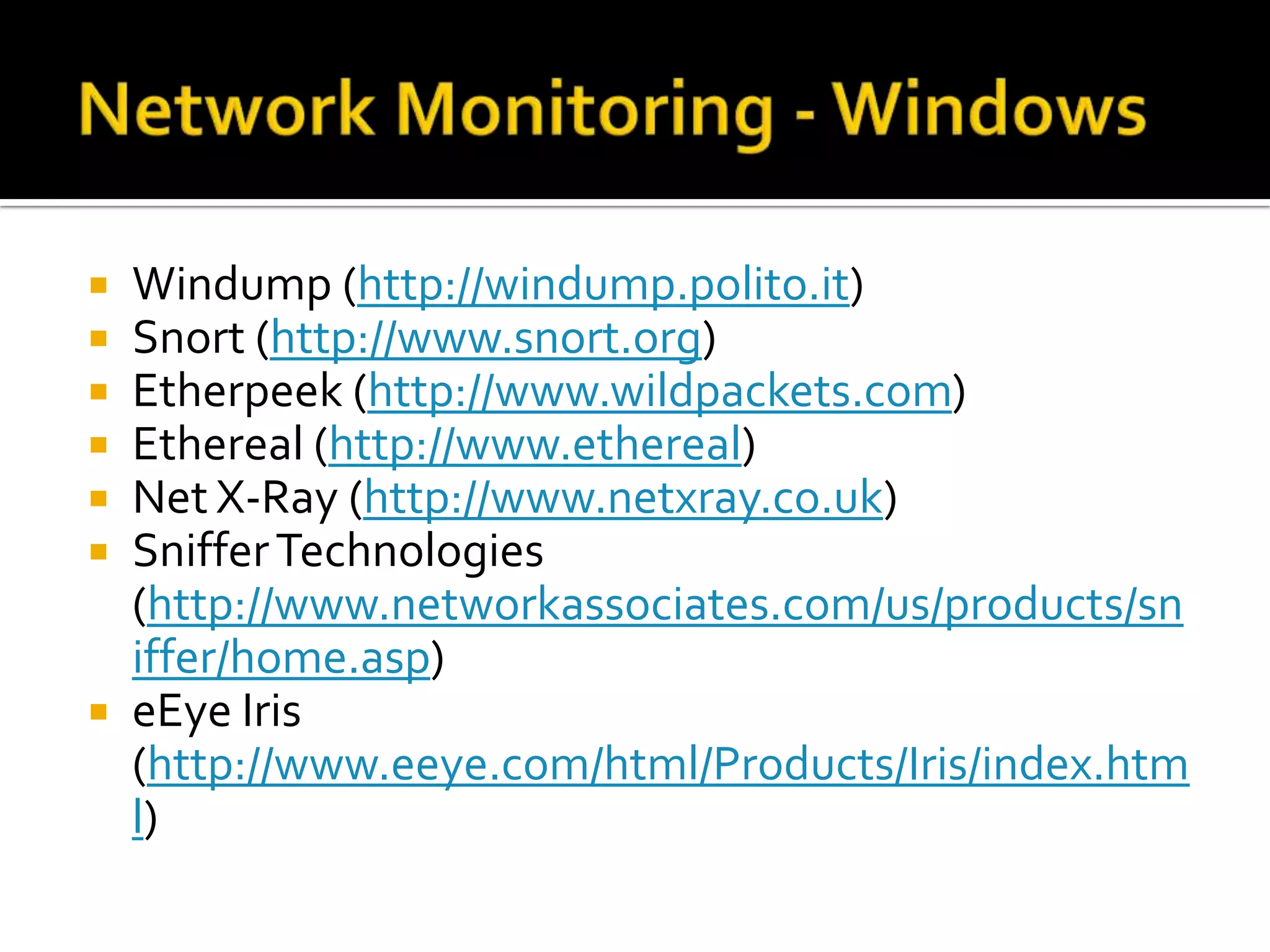  Windump (http://windump.polito.it)
 Snort (http://www.snort.org)
 Etherpeek (http://www.wildpackets.com)
 Ethereal (http://www.ethereal)
 Net X-Ray (http://www.netxray.co.uk)
 SnifferTechnologies
(http://www.networkassociates.com/us/products/sn
iffer/home.asp)
 eEye Iris
(http://www.eeye.com/html/Products/Iris/index.htm
l)
 