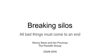 Breaking silos
All bad things must come to an end
Henny Swan and Ian Pouncey
The Paciello Group
CSUN 2016
 