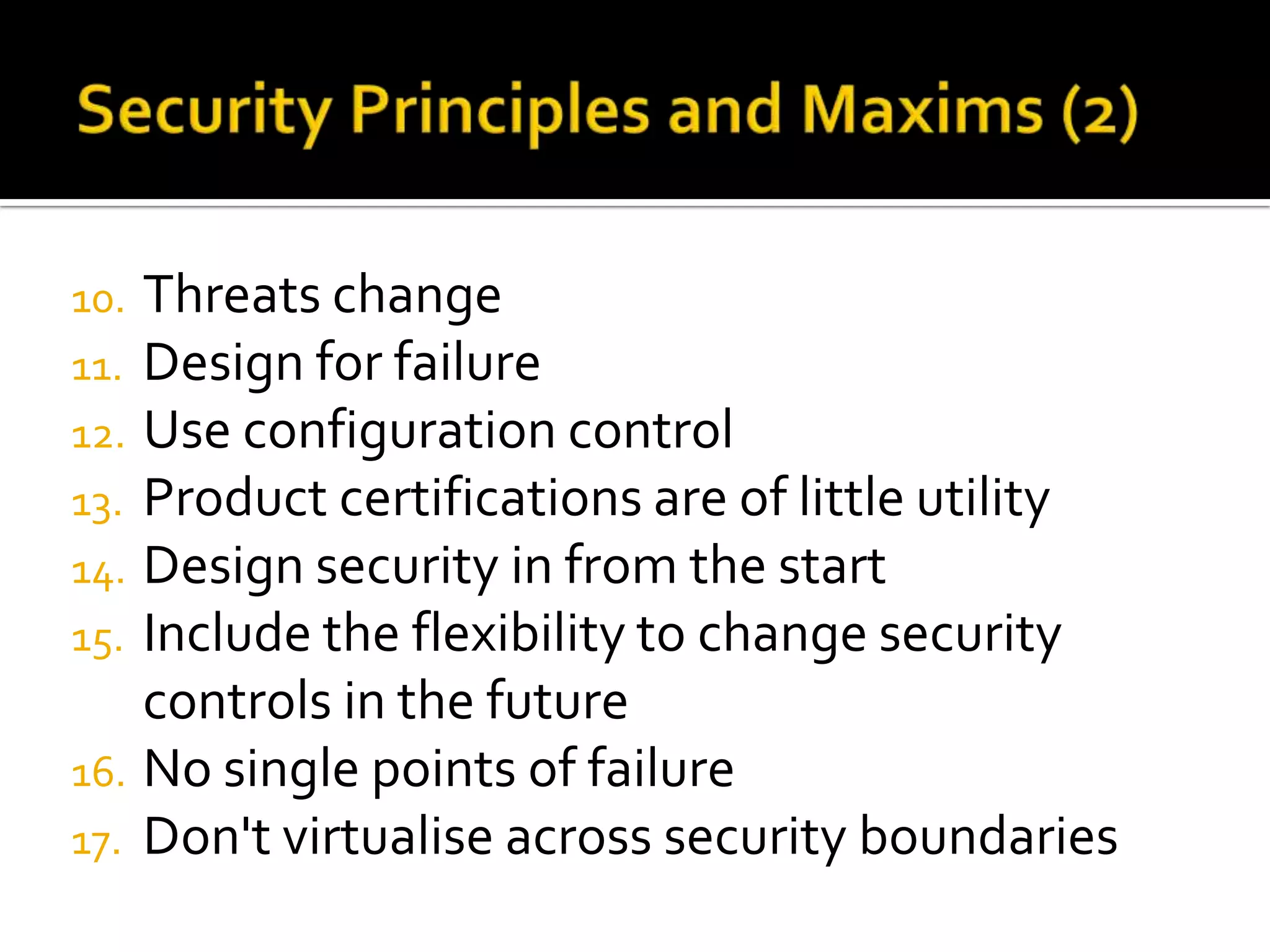 10. Threats change
11. Design for failure
12. Use configuration control
13. Product certifications are of little utility
14. Design security in from the start
15. Include the flexibility to change security
    controls in the future
16. No single points of failure
17. Don't virtualise across security boundaries
 