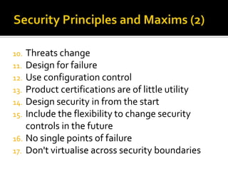 10. Threats change
11. Design for failure
12. Use configuration control
13. Product certifications are of little utility
14. Design security in from the start
15. Include the flexibility to change security
    controls in the future
16. No single points of failure
17. Don't virtualise across security boundaries
 