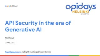 API Security in the era of
Generative AI
Matt Feigal
June 6, 2023
feigal@google.com; mattfgl@; mattfeigal@hachyderm.io
 