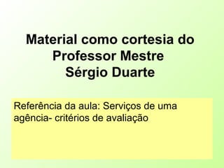 Material como cortesia do
Professor Mestre
Sérgio Duarte
Referência da aula: Serviços de uma
agência- critérios de avaliação
 