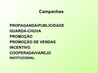 PROPAGANDA/PUBLICIDADE
GUARDA-CHUVA
PROMOÇÃO
PROMOÇÃO DE VENDAS
INCENTIVO
COOPERADA/VAREJO
INSTITUCIONAL
Campanhas
 