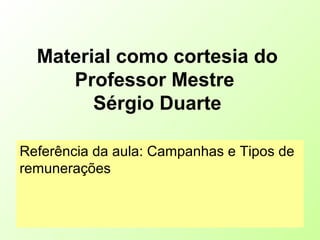 Material como cortesia do
Professor Mestre
Sérgio Duarte
Referência da aula: Campanhas e Tipos de
remunerações
 