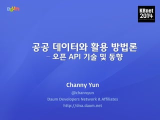 Channy Yun
@channyun
Daum Developers Network & Affiliates
http://dna.daum.net
공공 데이터와 활용 방법론
– 오픈 API 기술 및 동향
 