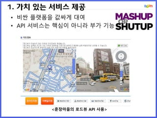 1. 가치 있는 서비스 제공
• 비싼 플랫폼을 값싸게 대여
• API 서비스는 핵심이 아니라 부가 기능
<훈장마을의 로드뷰 API 사용>
 