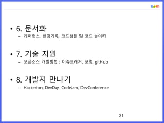 • 6. 문서화
– 레퍼런스, 변경기록, 코드샘플 및 코드 놀이터
• 7. 기술 지원
– 오픈소스 개발방법 : 이슈트래커, 포럼, gitHub
• 8. 개발자 만나기
– Hackerton, DevDay, CodeJam, DevConference
31
 