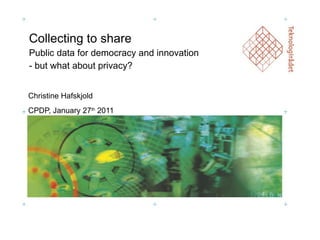 Collecting to share Public data for democracy and innovation - but what about privacy? Christine Hafskjold CPDP, January 27 th  2011 