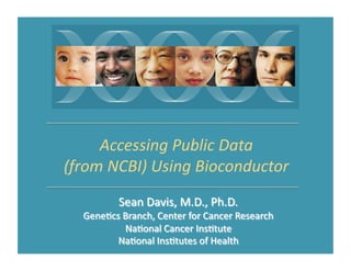 Accessing	
  Public	
  Data	
  	
  
(from	
  NCBI)	
  Using	
  Bioconductor	
  
 