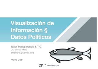 Visualización de !
Información §
Datos Políticos!
Taller Transparencia & TIC!
Lic. Ernesto Mislej!
ernesto@7puentes.com!


Mayo 2011!

                              7puentes.com!
 