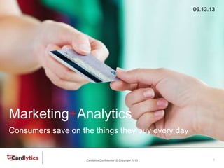 Cardlytics Confidential © Copyright 2013
Marketing+Analytics
06.13.13
Consumers save on the things they buy every day
1
 