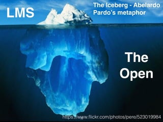 https://www.ﬂickr.com/photos/pere/523019984
The Iceberg - Abelardo
Pardo’s metaphorLMS
The
Open
16
 