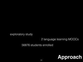 Approach64
exploratory study
2 language learning MOOCs
56876 students enrolled
 
