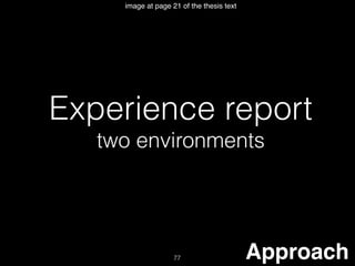 77
image at page 21 of the thesis text
Approach
Experience report
two environments
 