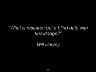 “What is research but a blind date with
knowledge?”
Will Harvey
91
 