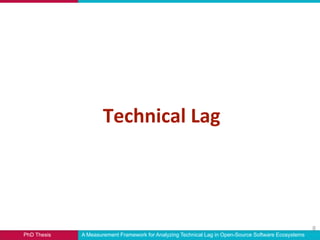 PhD Thesis A Measurement Framework for Analyzing Technical Lag in Open-Source Software Ecosystems
Technical Lag
8
 