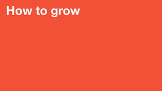 How to grow
 