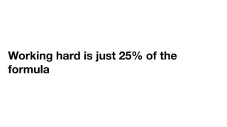 Working hard is just 25% of the
formula
 