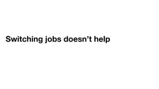 Switching jobs doesn’t help
 