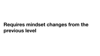 Requires mindset changes from the
previous level
 