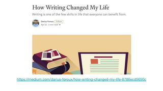 https://medium.com/darius-foroux/how-writing-changed-my-life-8786ecd5650c
 