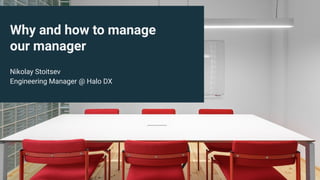 Why and how to manage
our manager
Nikolay Stoitsev
Engineering Manager @ Halo DX
 