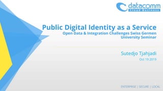 Public Digital Identity as a Service
Open Data & Integration Challenges Swiss Germen
University Seminar
Sutedjo Tjahjadi
Oct 19 2019
1
 