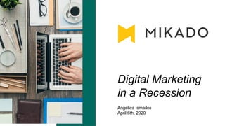 Digital Marketing
in a Recession
Angelica Ismailos
April 6th, 2020
 