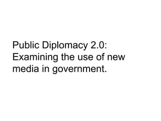 Public Diplomacy 2.0: Examining the use of new media in government.   