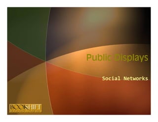 Public Displays

   Social Networks
 